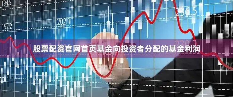 股票配资官网首页基金向投资者分配的基金利润