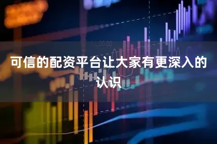 可信的配资平台让大家有更深入的认识