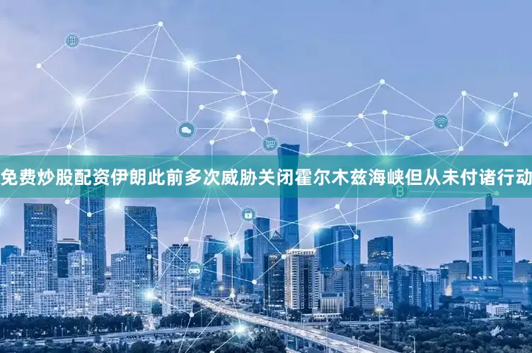 免费炒股配资伊朗此前多次威胁关闭霍尔木兹海峡但从未付诸行动