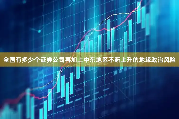 全国有多少个证券公司再加上中东地区不断上升的地缘政治风险