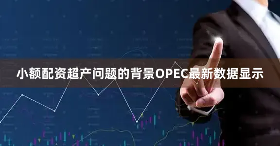 小额配资超产问题的背景OPEC最新数据显示