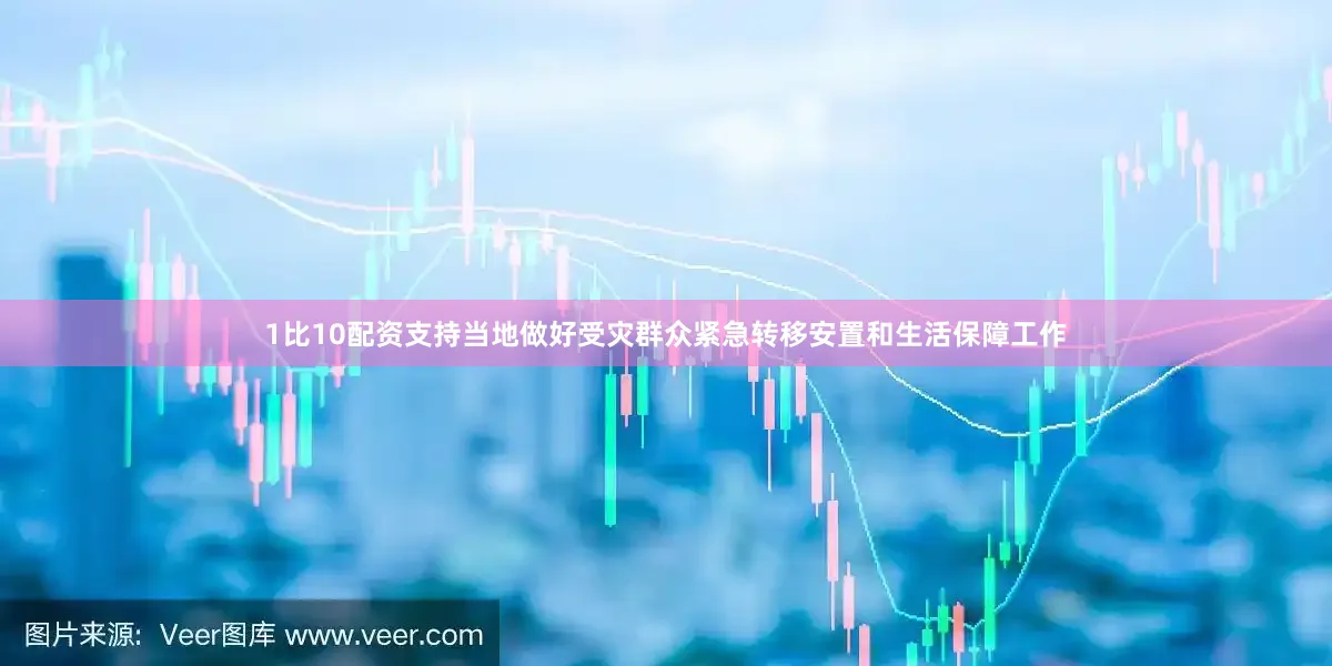 1比10配资支持当地做好受灾群众紧急转移安置和生活保障工作