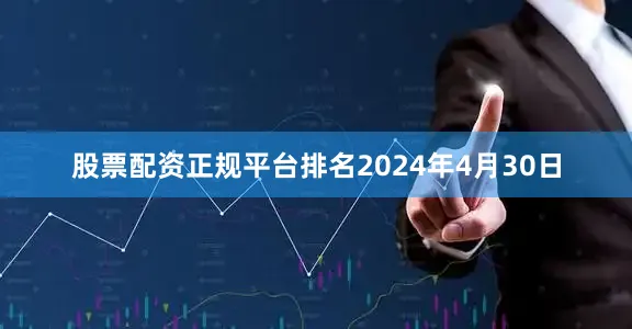股票配资正规平台排名2024年4月30日