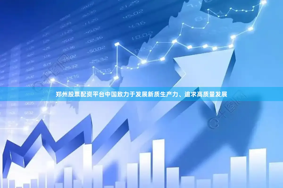 郑州股票配资平台中国致力于发展新质生产力、追求高质量发展