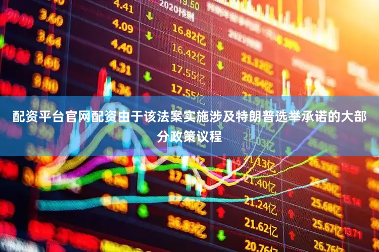 配资平台官网配资由于该法案实施涉及特朗普选举承诺的大部分政策议程