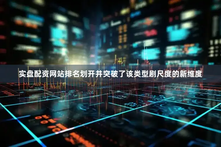 实盘配资网站排名划开并突破了该类型剧尺度的新维度