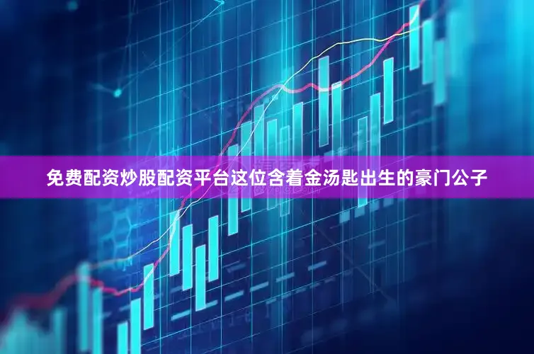 免费配资炒股配资平台这位含着金汤匙出生的豪门公子