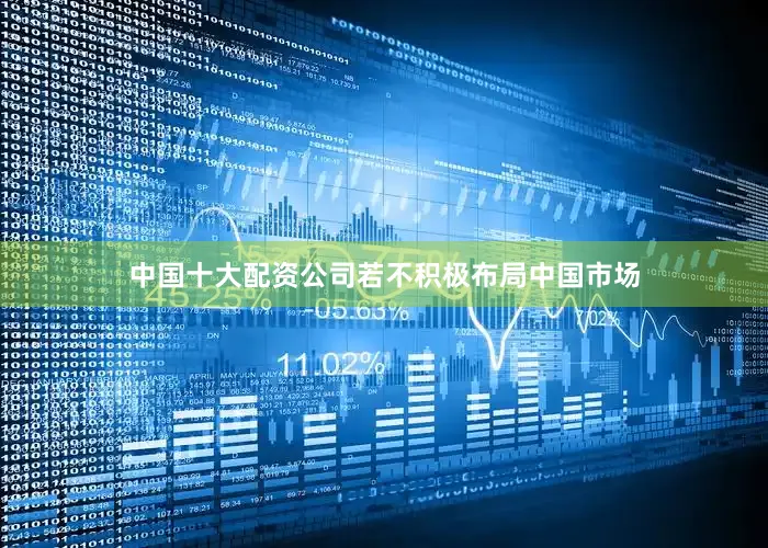 中国十大配资公司若不积极布局中国市场