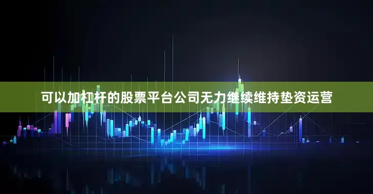 可以加杠杆的股票平台公司无力继续维持垫资运营