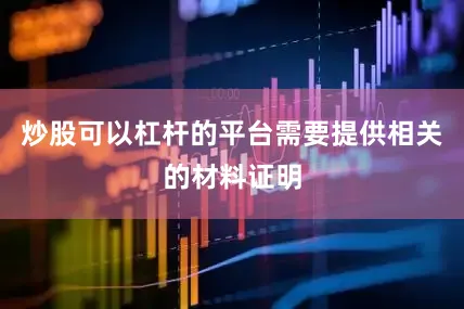 炒股可以杠杆的平台需要提供相关的材料证明