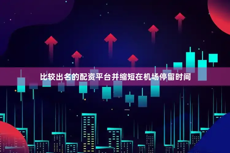 比较出名的配资平台并缩短在机场停留时间