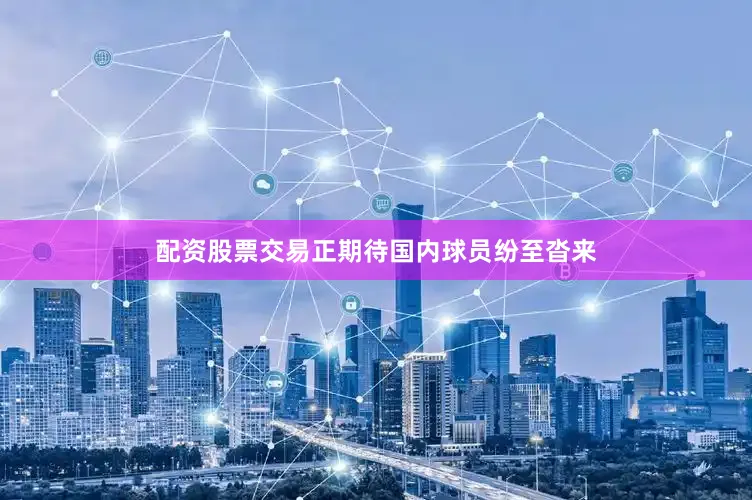 配资股票交易正期待国内球员纷至沓来