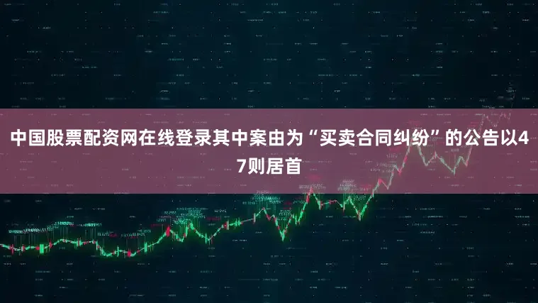 中国股票配资网在线登录其中案由为“买卖合同纠纷”的公告以47则居首
