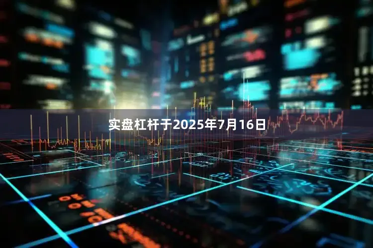 实盘杠杆于2025年7月16日
