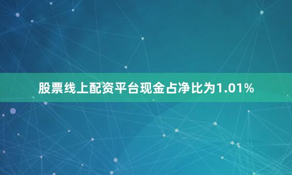 股票线上配资平台现金占净比为1.01%