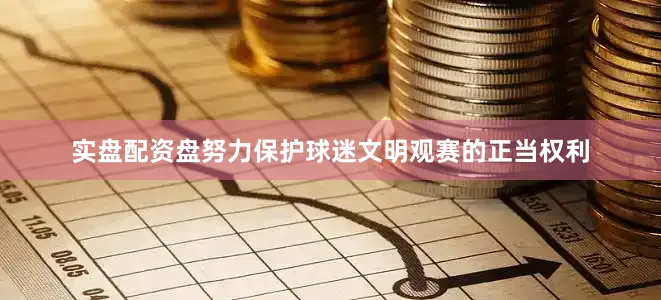 实盘配资盘努力保护球迷文明观赛的正当权利