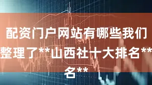 配资门户网站有哪些我们整理了**山西社十大排名**