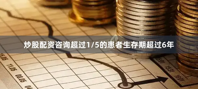 炒股配资咨询超过1/5的患者生存期超过6年
