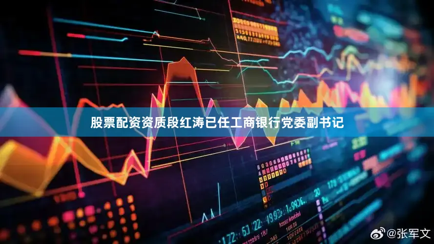 股票配资资质段红涛已任工商银行党委副书记
