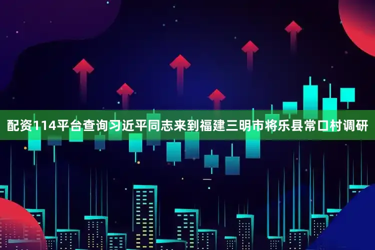 配资114平台查询习近平同志来到福建三明市将乐县常口村调研