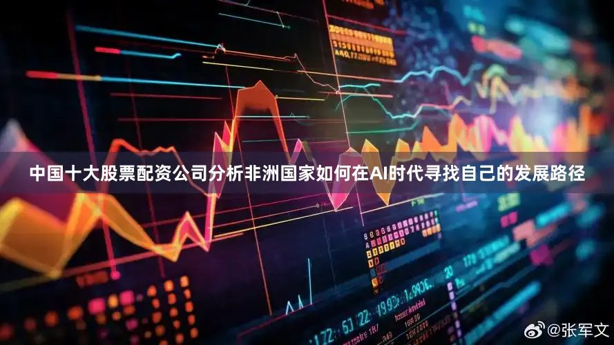 中国十大股票配资公司分析非洲国家如何在AI时代寻找自己的发展路径