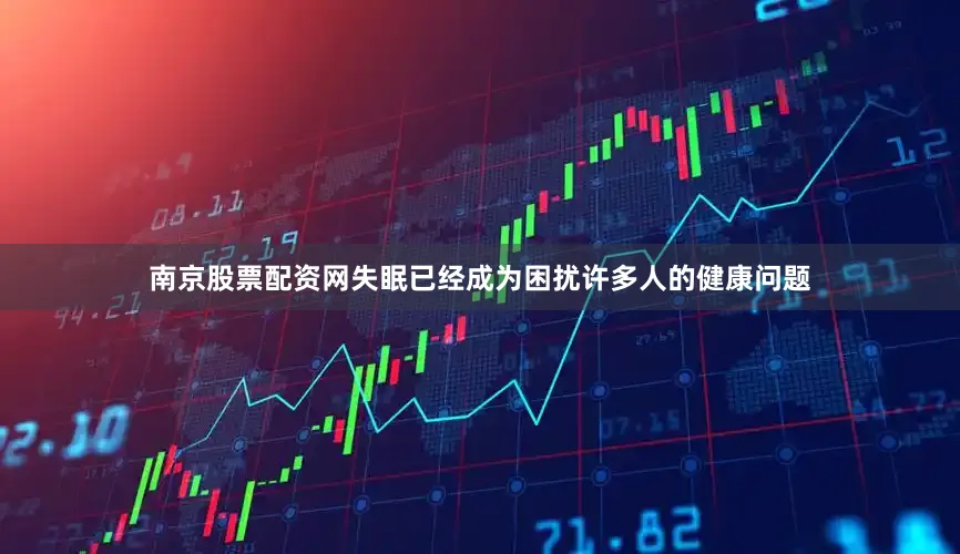 南京股票配资网失眠已经成为困扰许多人的健康问题