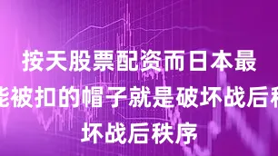 按天股票配资而日本最不能被扣的帽子就是破坏战后秩序