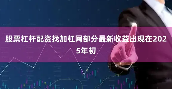 股票杠杆配资找加杠网　　部分最新收益出现在2025年初